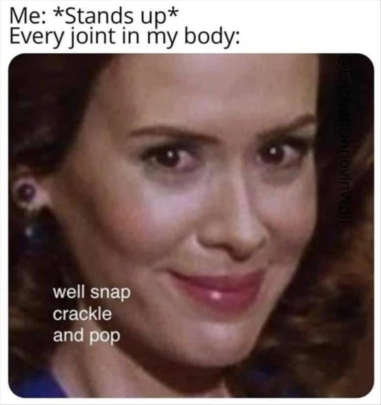 funny memes - lip - Me Stands up Every joint in my body well snap crackle and pop