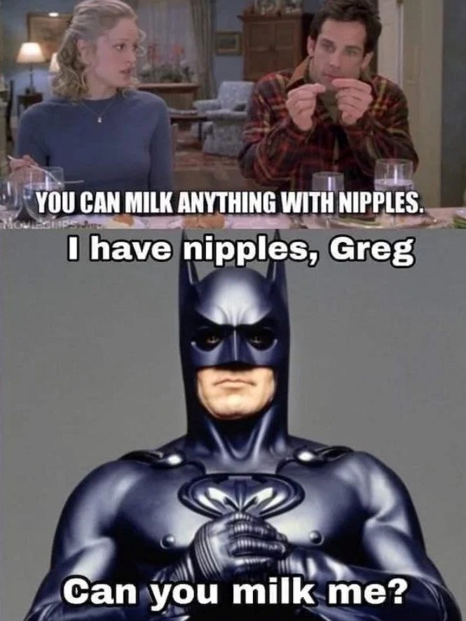 funny memes - superhero - You Can Milk Anything With Nipples. Movies I have nipples, Greg Can you milk me?