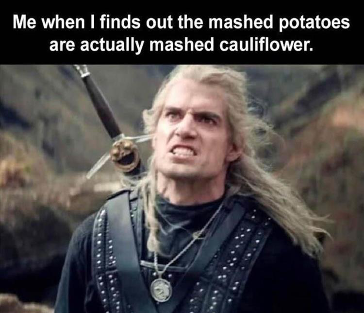 dank memes - - photo caption - Me when I finds out the mashed potatoes are actually mashed cauliflower.