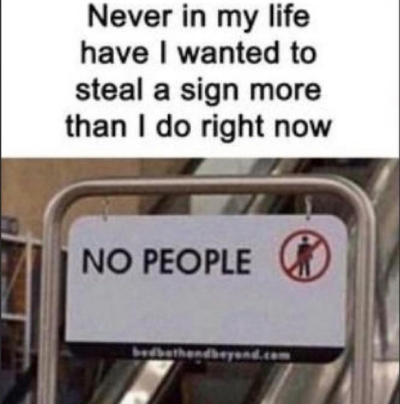 dank memes - no people meme - Never in my life have I wanted to steal a sign more than I do right now No People
