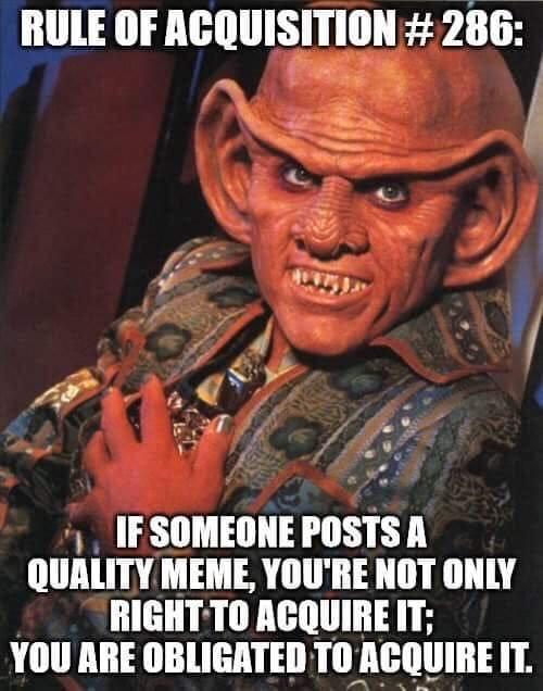 best memes of the week - star trek gowron meme - Rule Of Acquisition Join 624 S If Someone Posts A Quality Meme, You'Re Not Only Right To Acquire It; You Are Obligated To Acquire It.