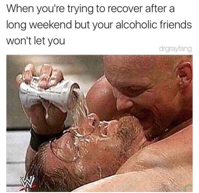 best memes of the week - muscle - When you're trying to recover after a long weekend but your alcoholic friends won't let you W drgrayfang