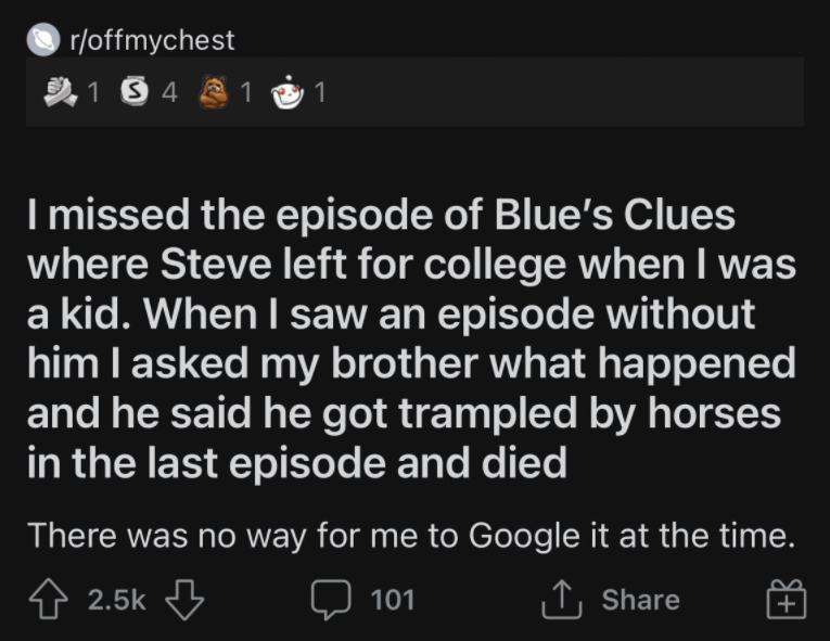 best memes of the week - screenshot - roffmychest 154 1 1 I missed the episode of Blue's Clues where Steve left for college when I was a kid. When I saw an episode without him I asked my brother what happened and he said he got trampled by horses in the l
