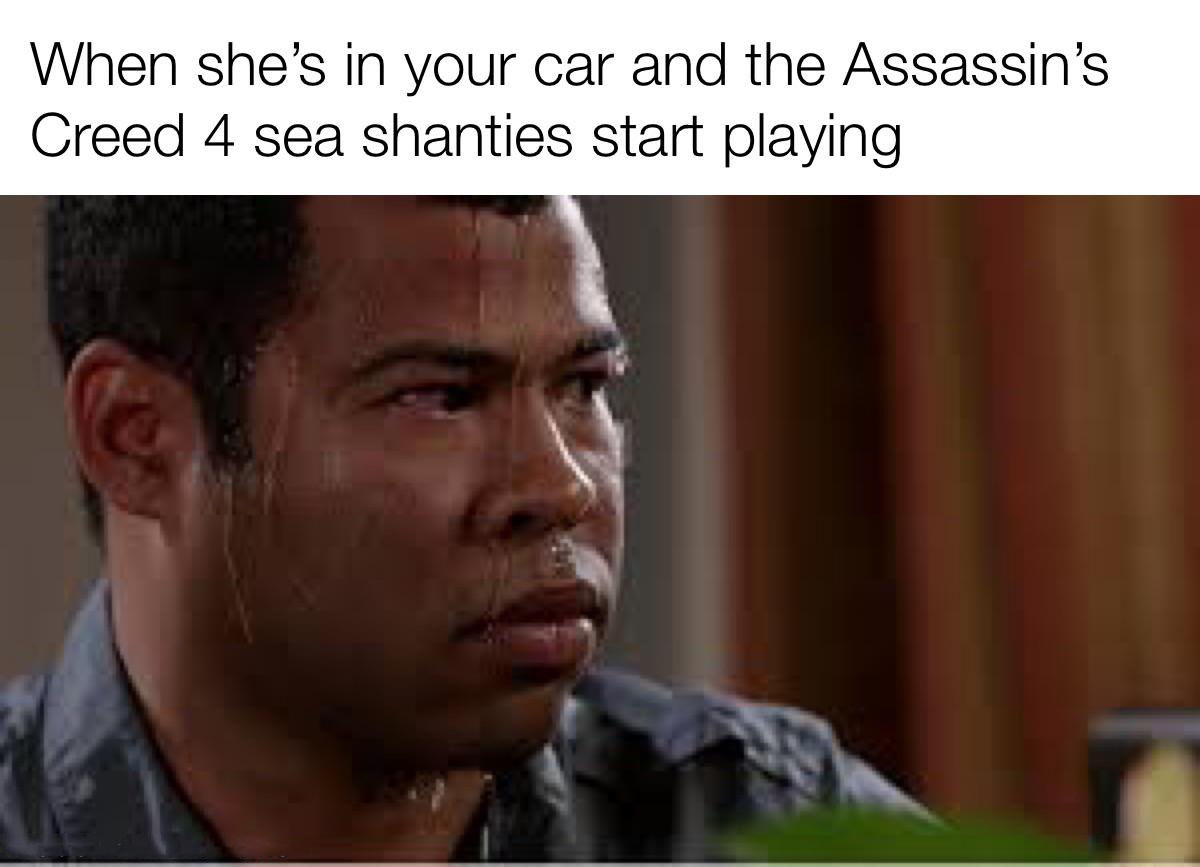 dank memes - meme anxiety face - When she's in your car and the Assassin's Creed 4 sea shanties start playing