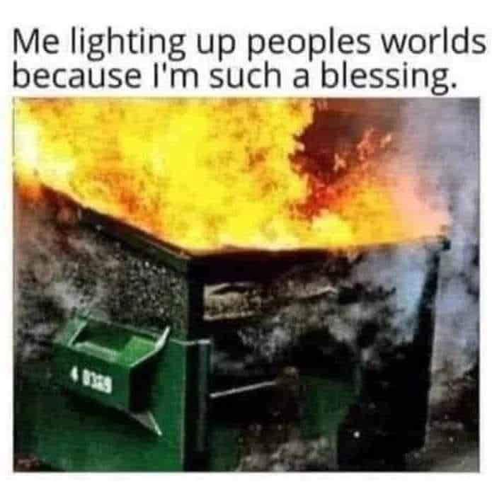 dank memes - heat --  Me lighting up peoples worlds. because I'm such a blessing.