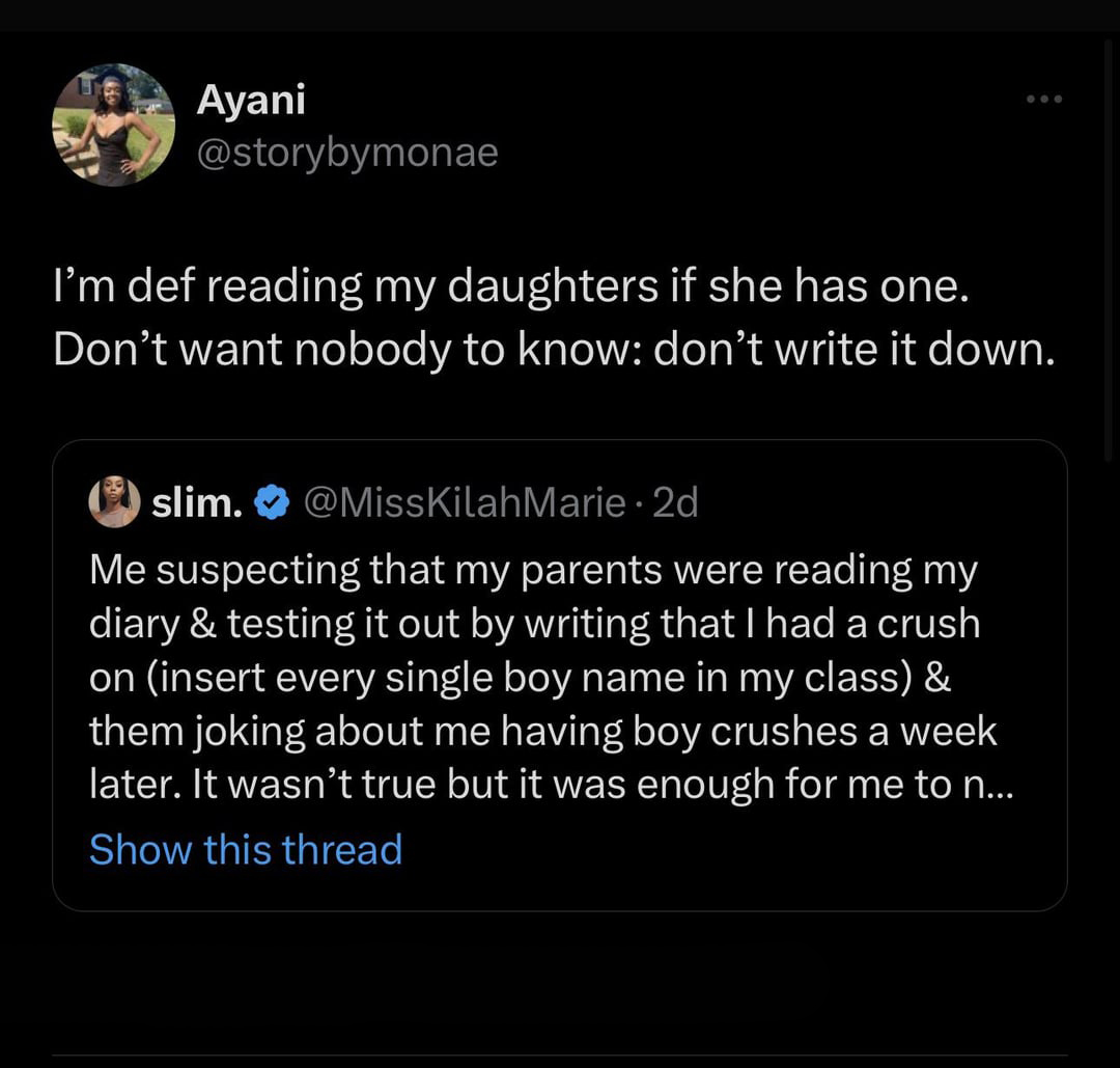 funny tweets and twitter memes - screenshot - Ayani I'm def reading my daughters if she has one. Don't want nobody to know don't write it down. slim. 2d Me suspecting that my parents were reading my diary & testing it out by writing that I had a crush on 