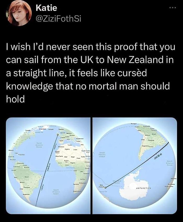 funny tweets and twitter memes - new zealand to uk straight line - Katie Si I wish I'd never seen this proof that you can sail from the Uk to New Zealand in a straight line, it feels cursd knowledge that no mortal man should hold Gard Adulto Ga Hede laran