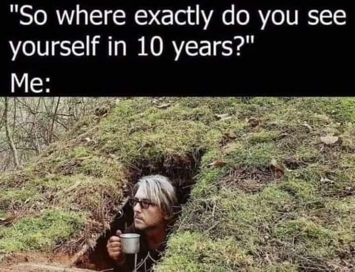 cool pics and funny memes - funny pictures - "So where exactly do you see yourself in 10 years?" Me