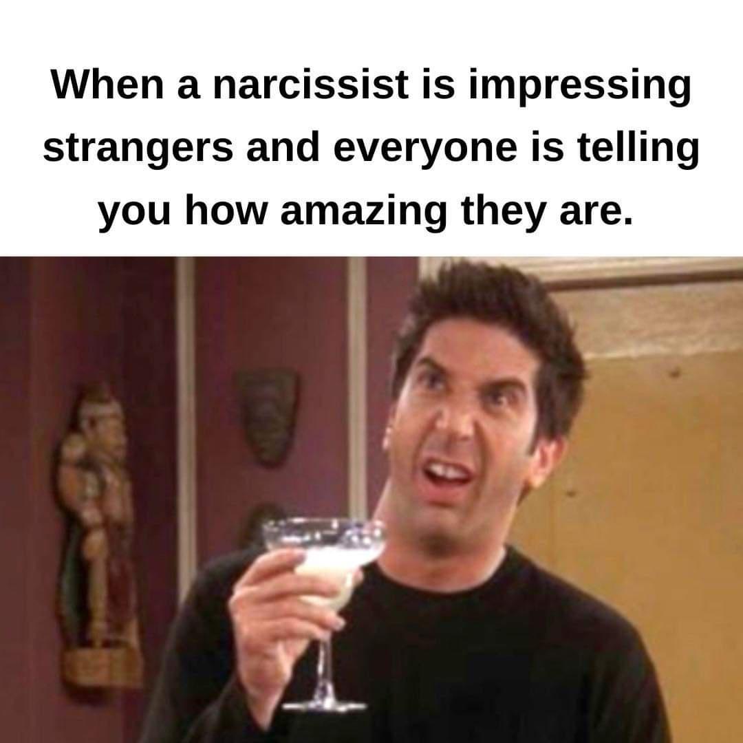 cool pics and funny memes - photo caption - When a narcissist is impressing strangers and everyone is telling you how amazing they are.