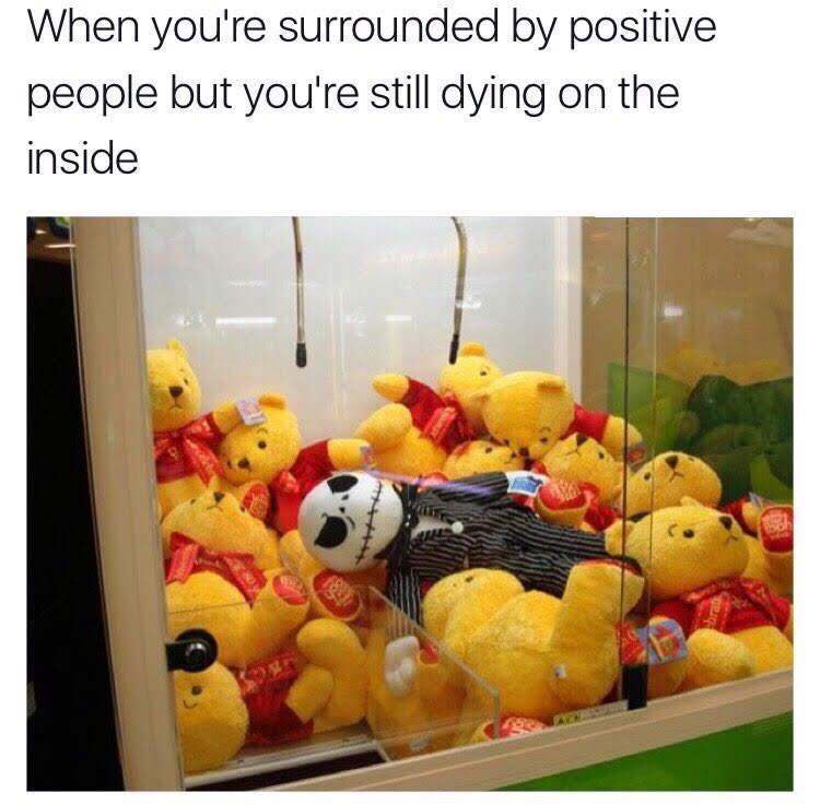 cool pics and funny memes - claw machine meme - When you're surrounded by positive people but you're still dying on the inside