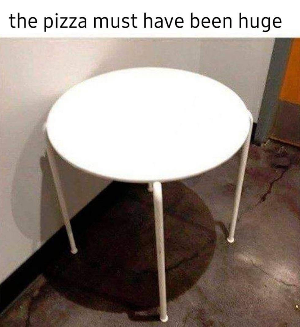 funny memes - pizza must have been huge - the pizza must have been huge