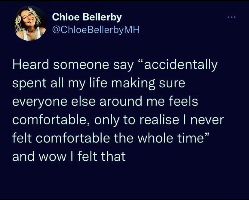 funny memes - lyrics - Chloe Bellerby Bellerby Mh Heard someone say "accidentally spent all my life making sure everyone else around me feels comfortable, only to realise I never felt comfortable the whole time" and wow I felt that
