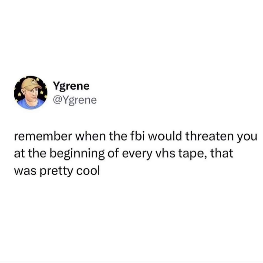 funny memes - organization - Ygrene remember when the fbi would threaten you at the beginning of every vhs tape, that was pretty cool