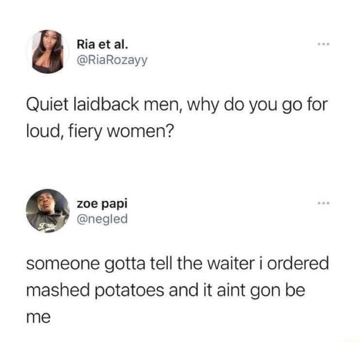 dank memes - - someone has to tell the waiter i ordered mashed potatoes - Ria et al. Quiet laidback men, why do you go for loud, fiery women? me zoe papi www someone gotta tell the waiter i ordered mashed potatoes and it aint gon be