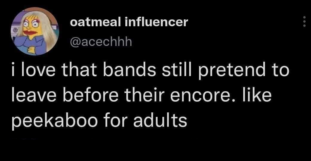 dank memes - atmosphere - oatmeal influencer i love that bands still pretend to leave before their encore. peekaboo for adults