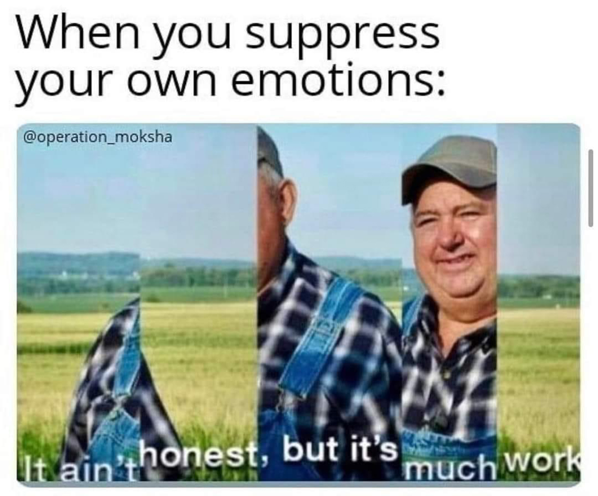 monday memes - aint honest but its much work meme - When you suppress your own emotions It ain'thonest, but it's much work