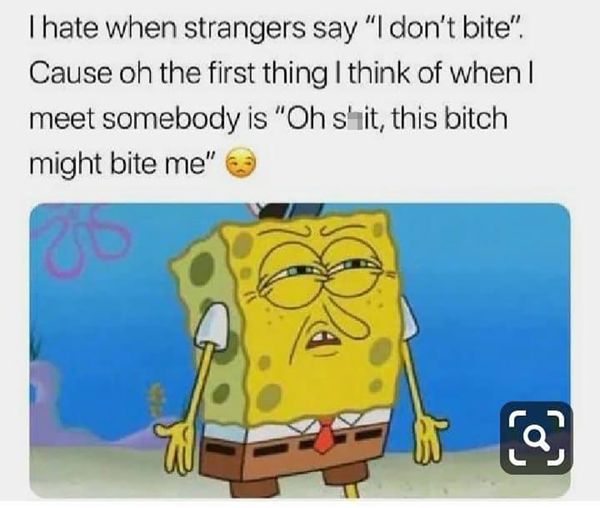 monday memes - spongebob wtf - I hate when strangers say "I don't bite". Cause oh the first thing I think of when I meet somebody is "Oh shit, this bitch might bite me"