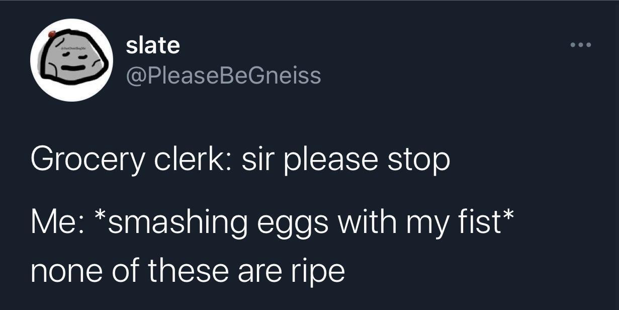 monday memes - screenshot - slate Grocery clerk sir please stop Me smashing eggs with my fist none of these are ripe