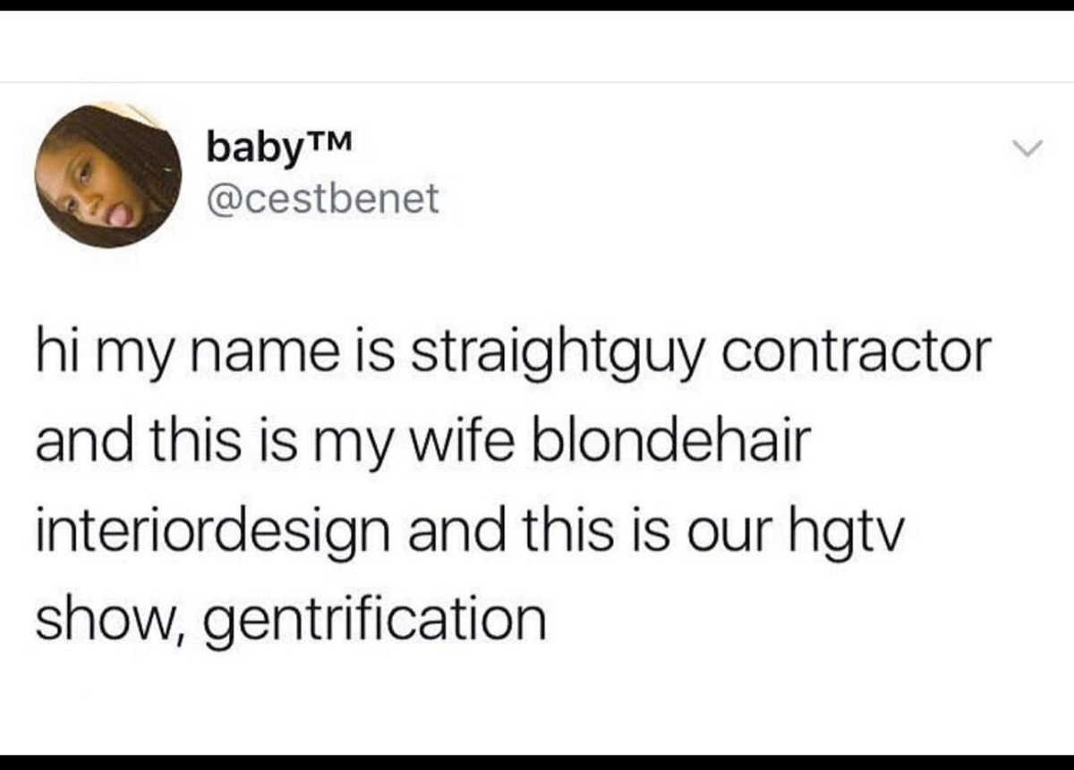 monday memes - angle - baby hi my name is straightguy contractor and this is my wife blondehair interiordesign and this is our hgtv show, gentrification