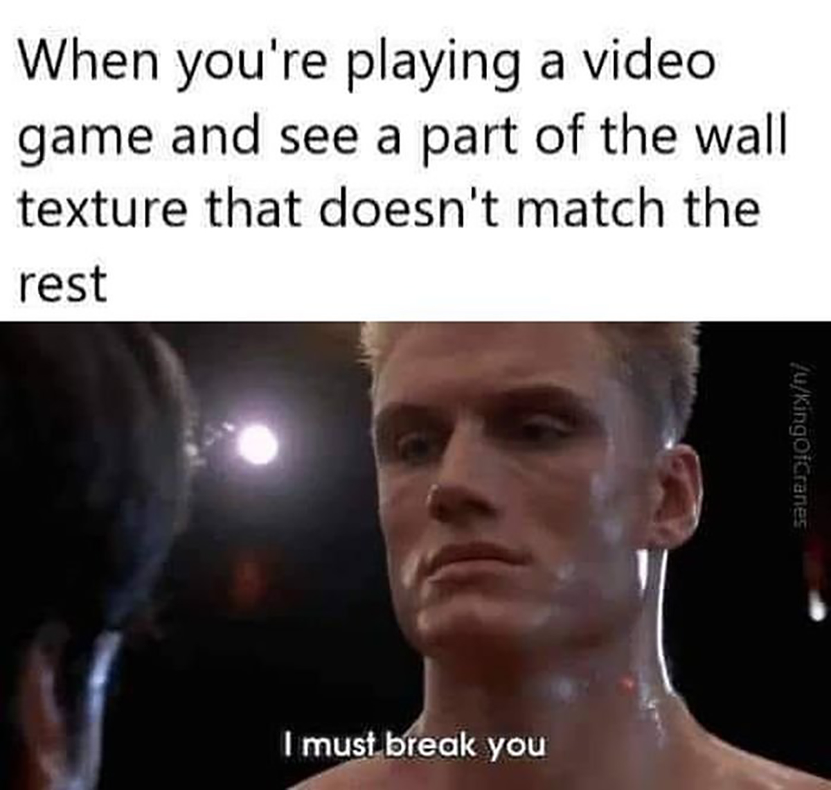 gaming memes - ivan drago i must break - When you're playing a video game and see a part of the wall texture that doesn't match the rest I must break you uKingOfCranes