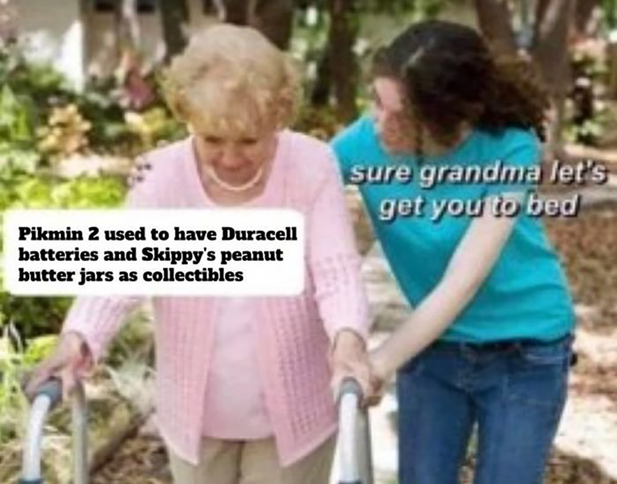 gaming memes - sure grandma let's get you to bed - Pikmin 2 used to have Duracell batteries and Skippy's peanut butter jars as collectibles sure grandma let's get you to bed
