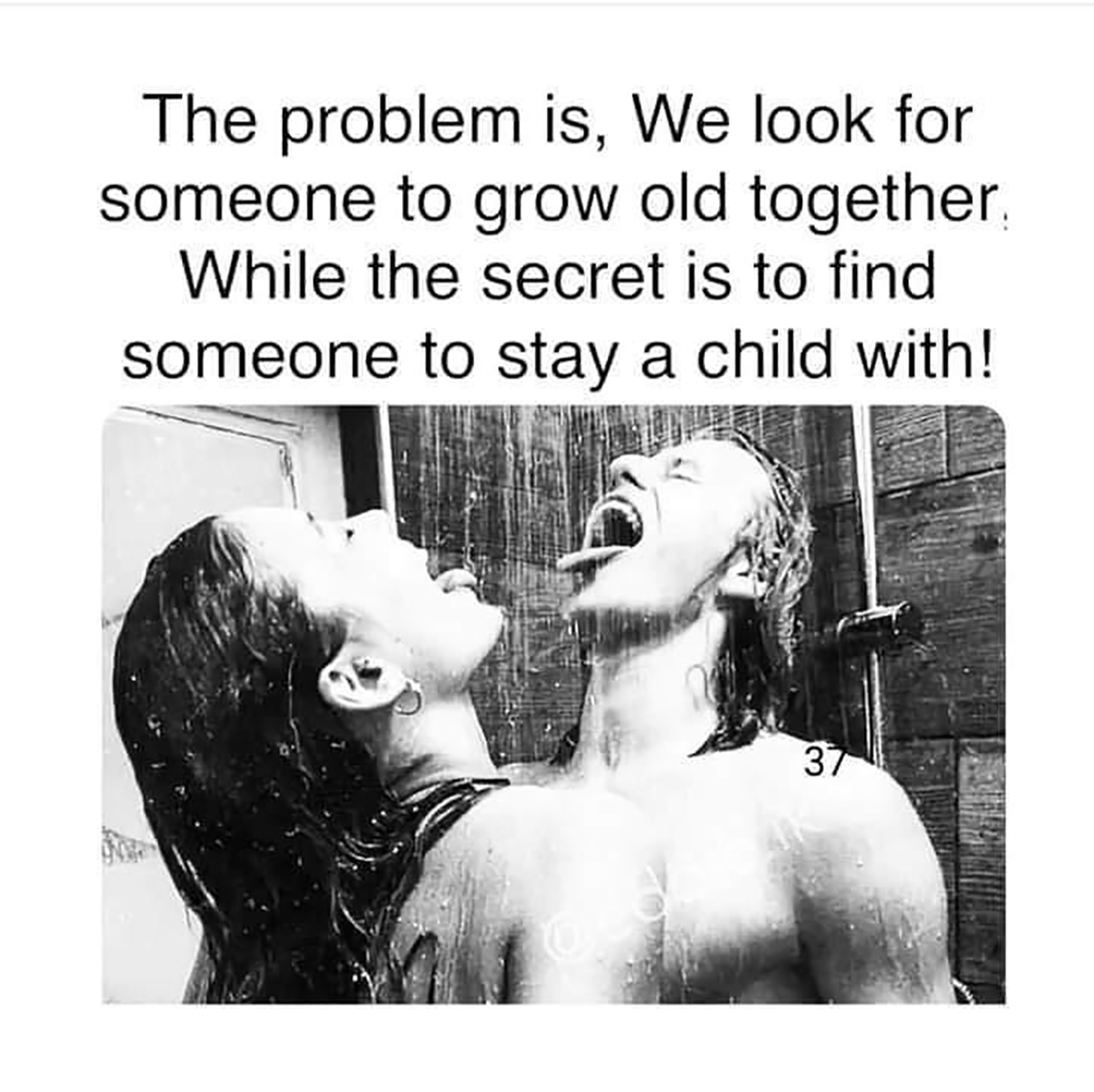 fresh memes - human behavior - The problem is, We look for someone to grow old together. While the secret is to find someone to stay a child with! 37