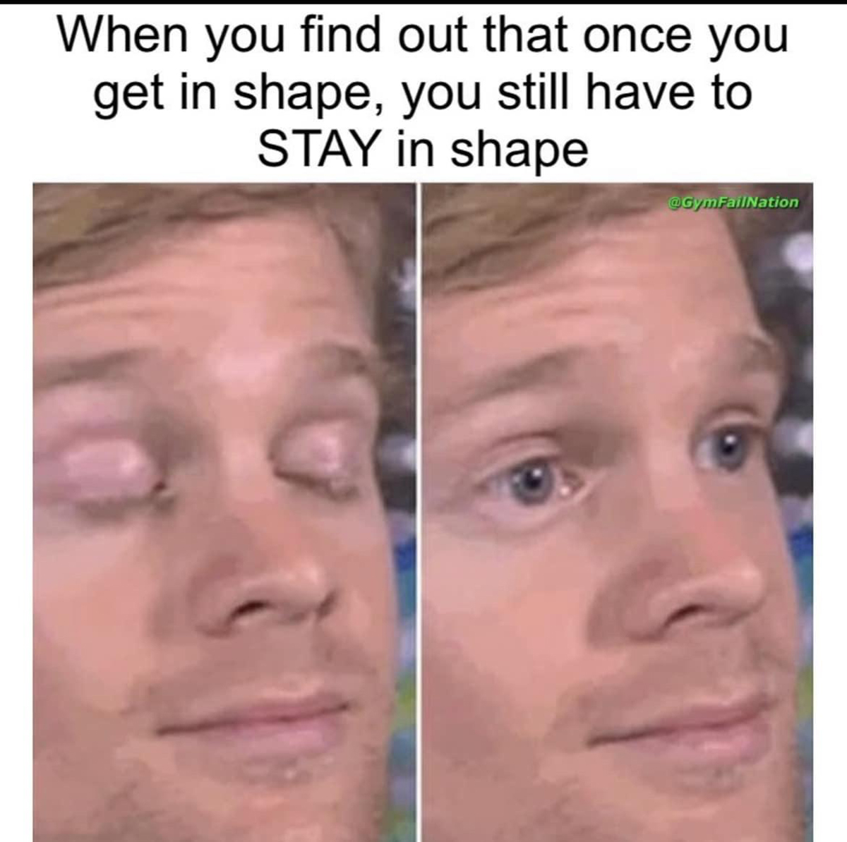 fresh memes - first guy to meme - When you find out that once you get in shape, you still have to Stay in shape CGymFalNation