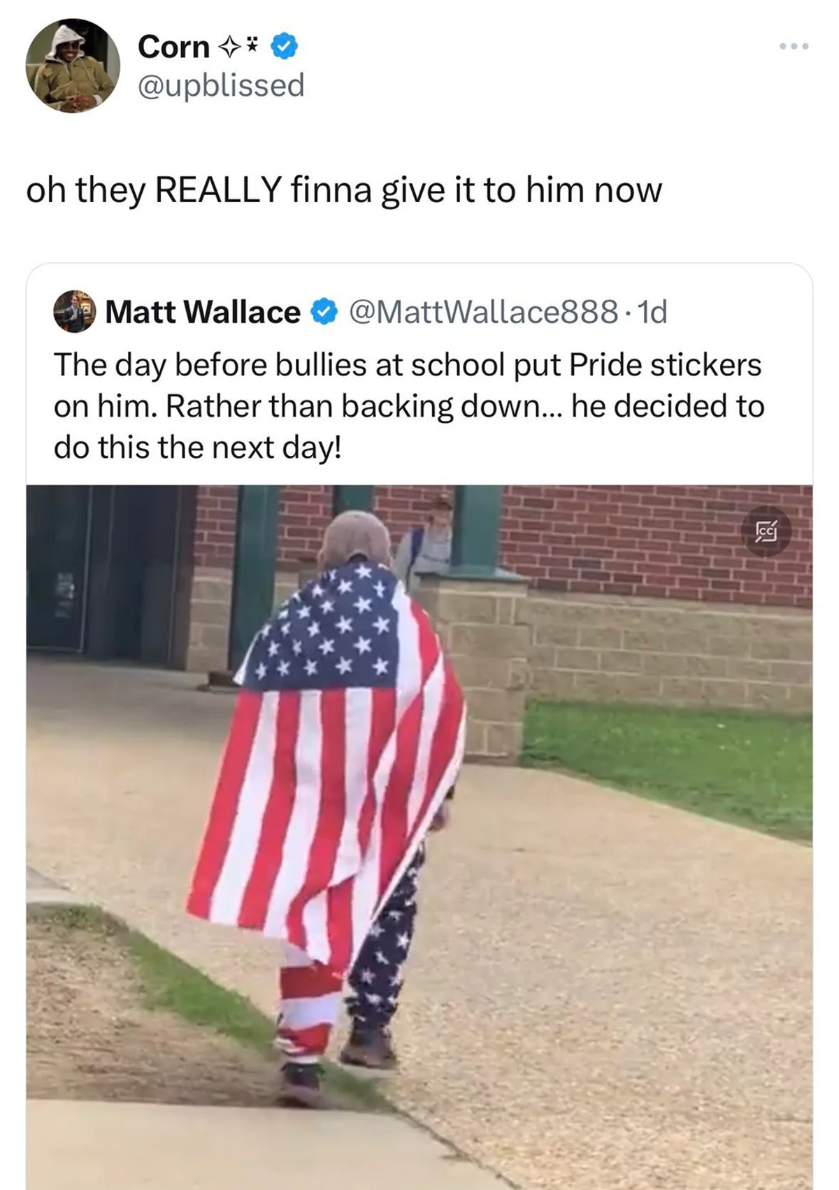 flag - Corn oh they Really finna give it to him now Matt Wallace The day before bullies at school put Pride stickers on him. Rather than backing down... he decided to do this the next day!