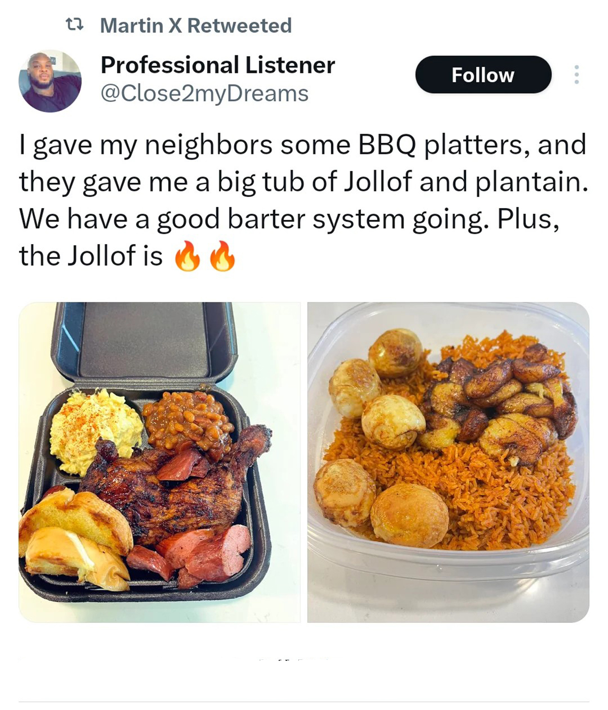 meal - t Martin X Retweeted Professional Listener I gave my neighbors some Bbq platters, and they gave me a big tub of Jollof and plantain. We have a good barter system going. Plus, the Jollof is0