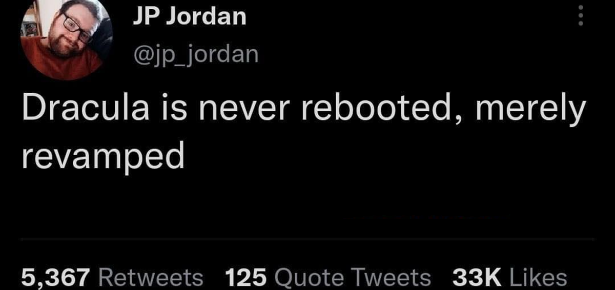 darkness - Jp Jordan Dracula is never rebooted, merely revamped 5,367 125 Quote Tweets 33K