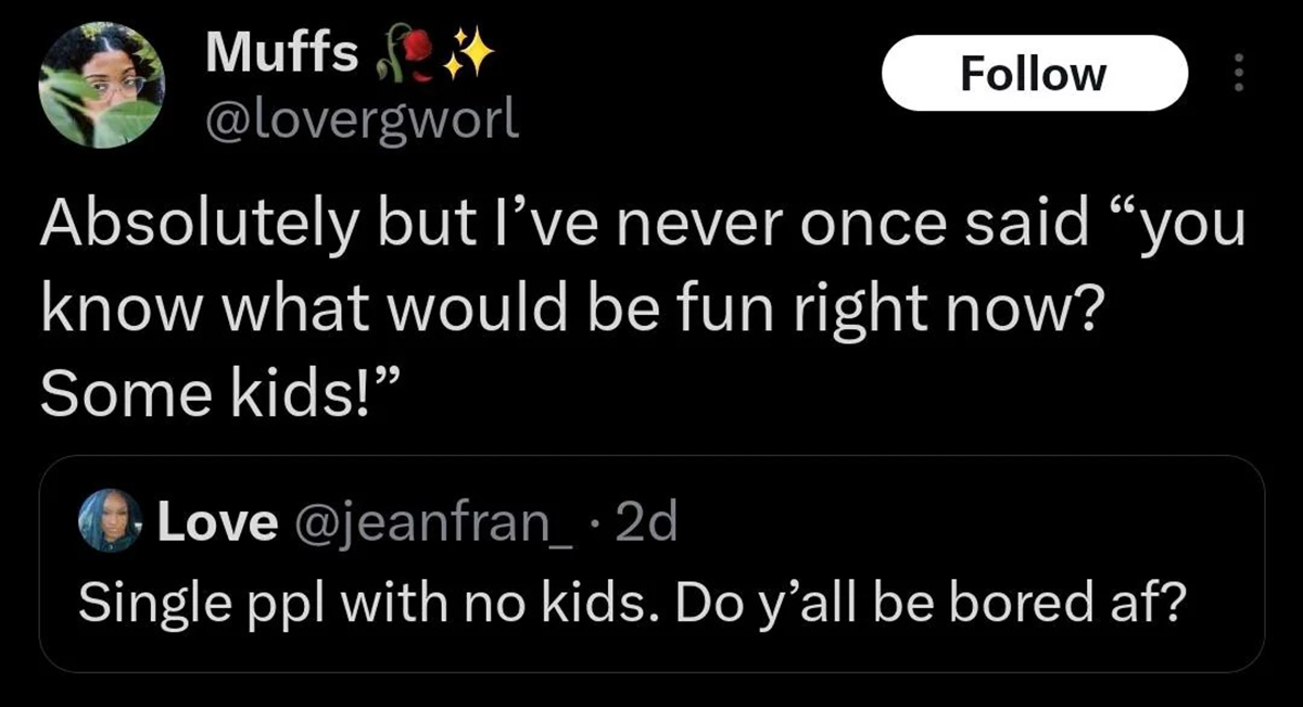 screenshot - Muffs Absolutely but I've never once said "you know what would be fun right now? Some kids!" Love . 2d Single ppl with no kids. Do y'all be bored af?