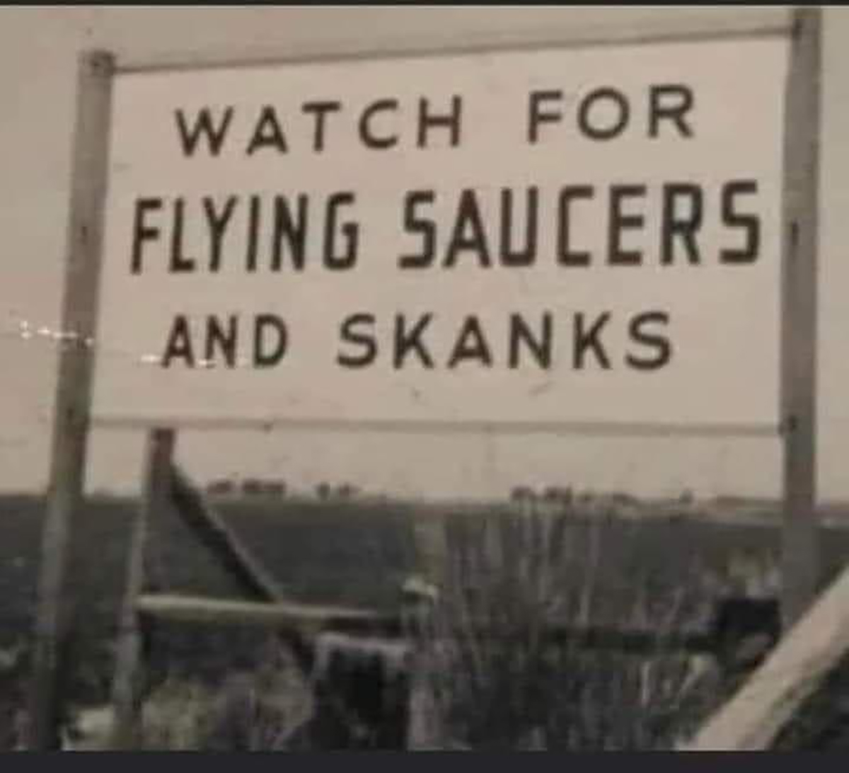dank memes - street sign - Watch For Flying Saucers And Skanks