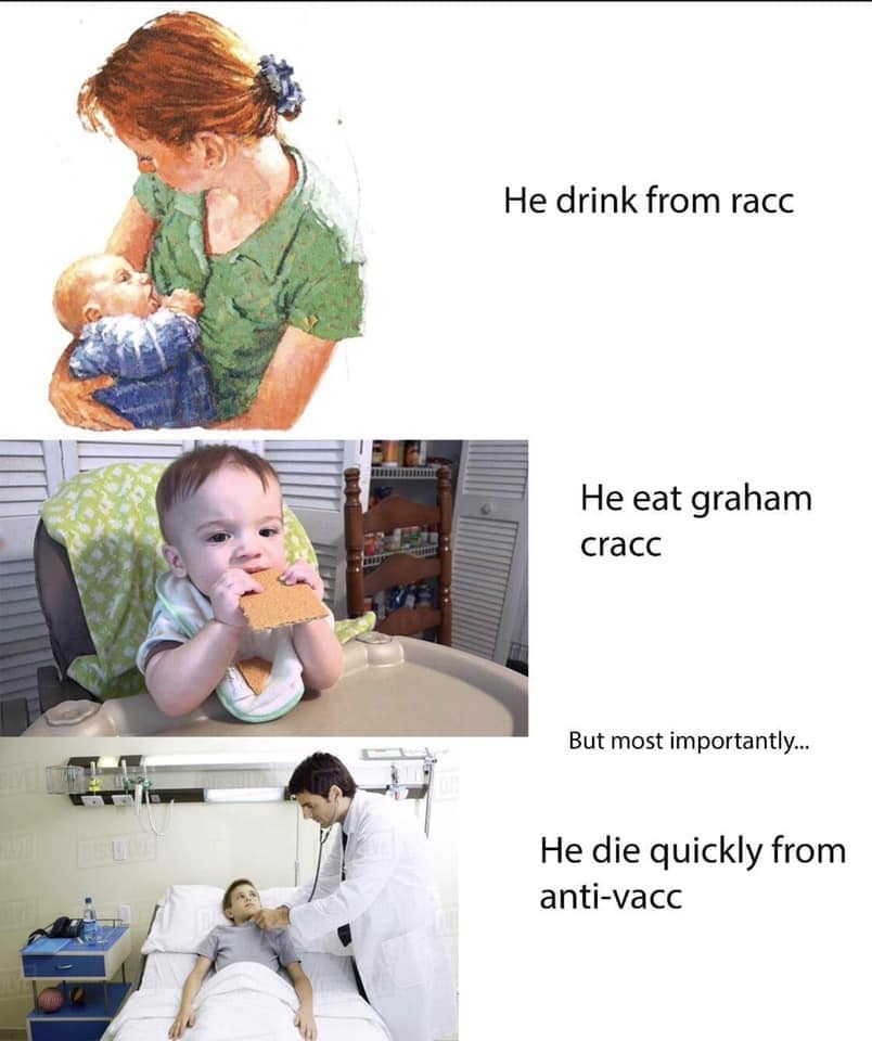 shoulder - He drink from racc He eat graham cracc But most importantly... He die quickly from antivacc