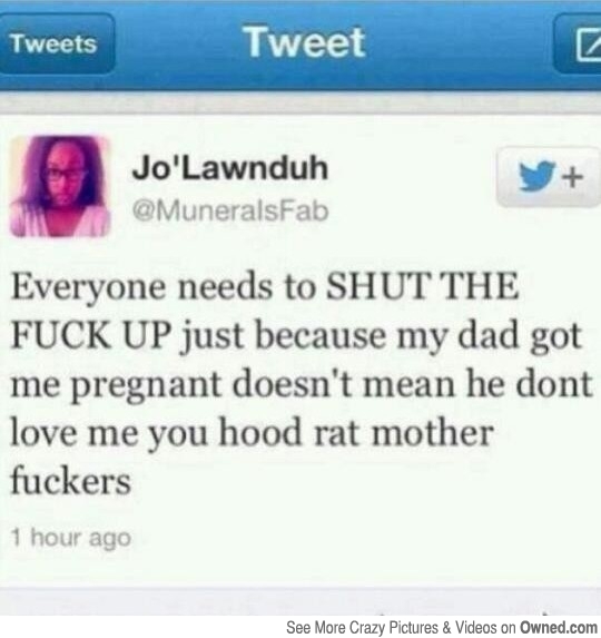 memes - web page - Tweets Tweet Jo'Lawnduh Everyone needs to Shut The Fuck Up just because my dad got me pregnant doesn't mean he dont love me you hood rat mother fuckers 1 hour ago See More Crazy Pictures & Videos on Owned.com