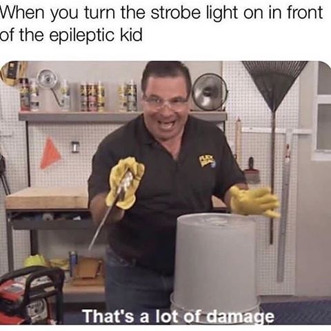 memes - flex tape memes - When you turn the strobe light on in front of the epileptic kid That's a lot of damage