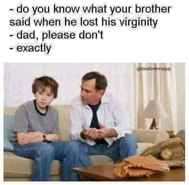 memes - dad i got my first blowjob - do you know what your brother said when he lost his virginity dad, please don't exactly