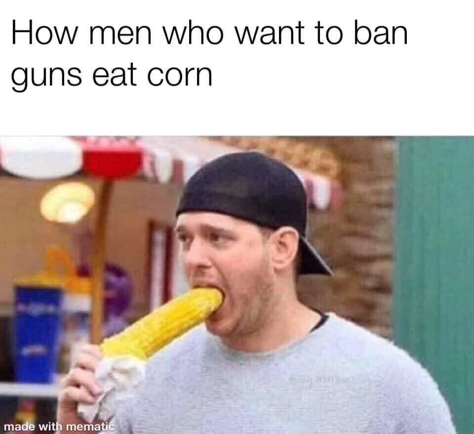 memes - michael buble eating corn - How men who want to ban guns eat corn made with mematic