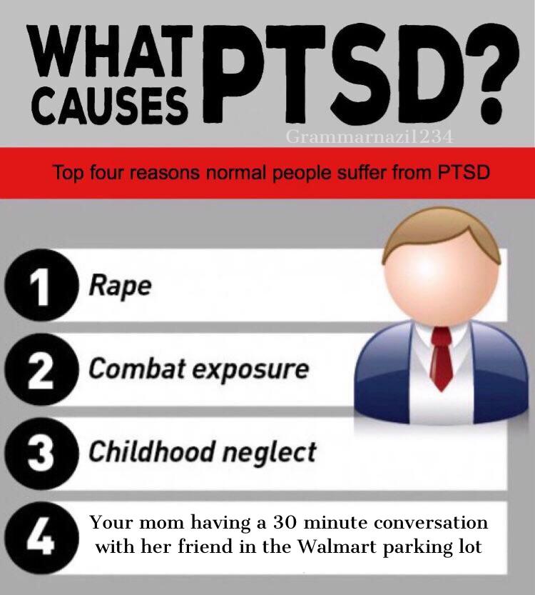 memes - human behavior - What Dt Causes Grammarnazil234 Top four reasons normal people suffer from Ptsd 1 Rape Rape 2 Combat exposure Childhood neglect Your mom having a 30 minute conversation with her friend in the Walmart parking lot