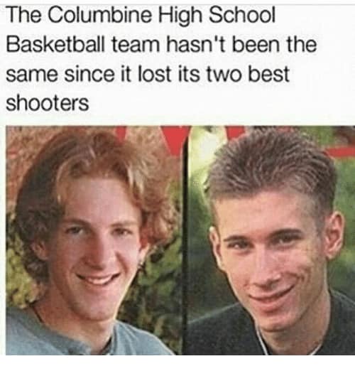 memes - columbine shooting memes - The Columbine High School Basketball team hasn't been the same since it lost its two best shooters