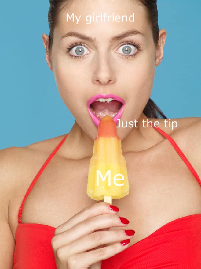 memes - woman popsicle - My girlfriend Just the tip Me