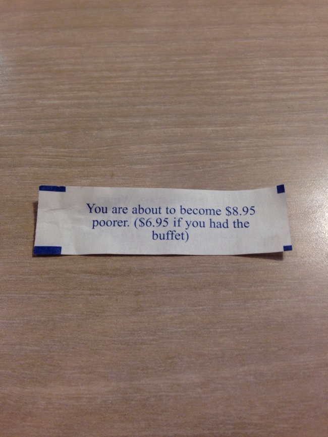 accurate fortune cookie - You are about to become $8.95 poorer. $6.95 if you had the buffet