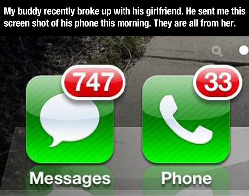 funny breakup - My buddy recently broke up with his girlfriend. He sent me this screen shot of his phone this morning. They are all from her. 747 33 Messages Phone