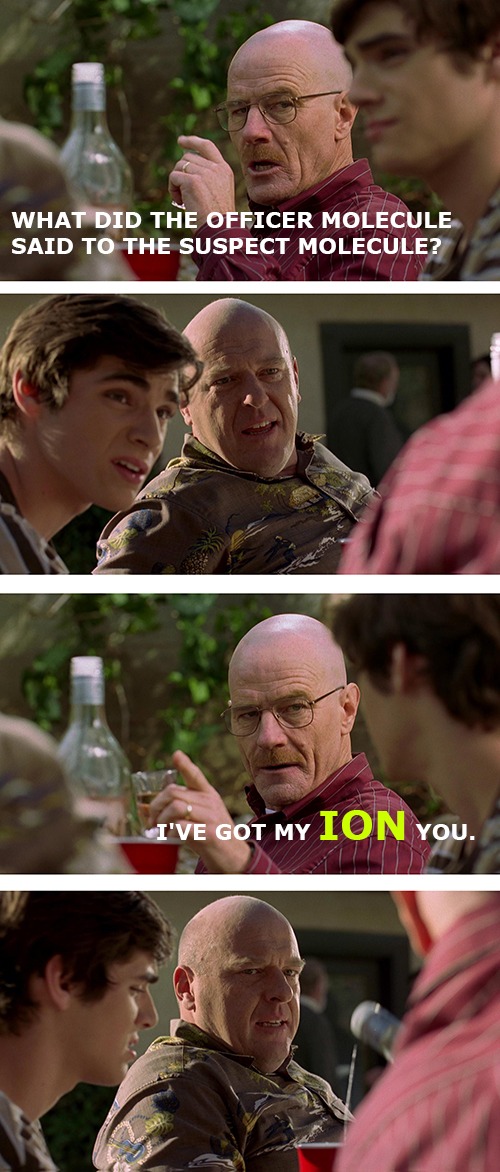 dad jokes - breaking bad chemistry jokes - What Did The Officer Molecule Said To The Suspect Molecule? I'Ve Got My Ion You.