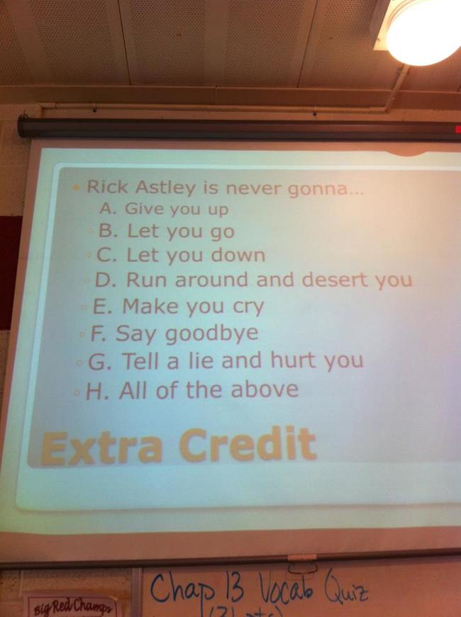 hilarious teacher who know how to deal - Rick Astley is never gonna... A. Give you up B. Let you go C. Let you down D. Run around and desert you E. Make you cry F. Say goodbye G. Tell a lie and hurt you H. All of the above Extra Credit Chap 13 Vocab Quiz 