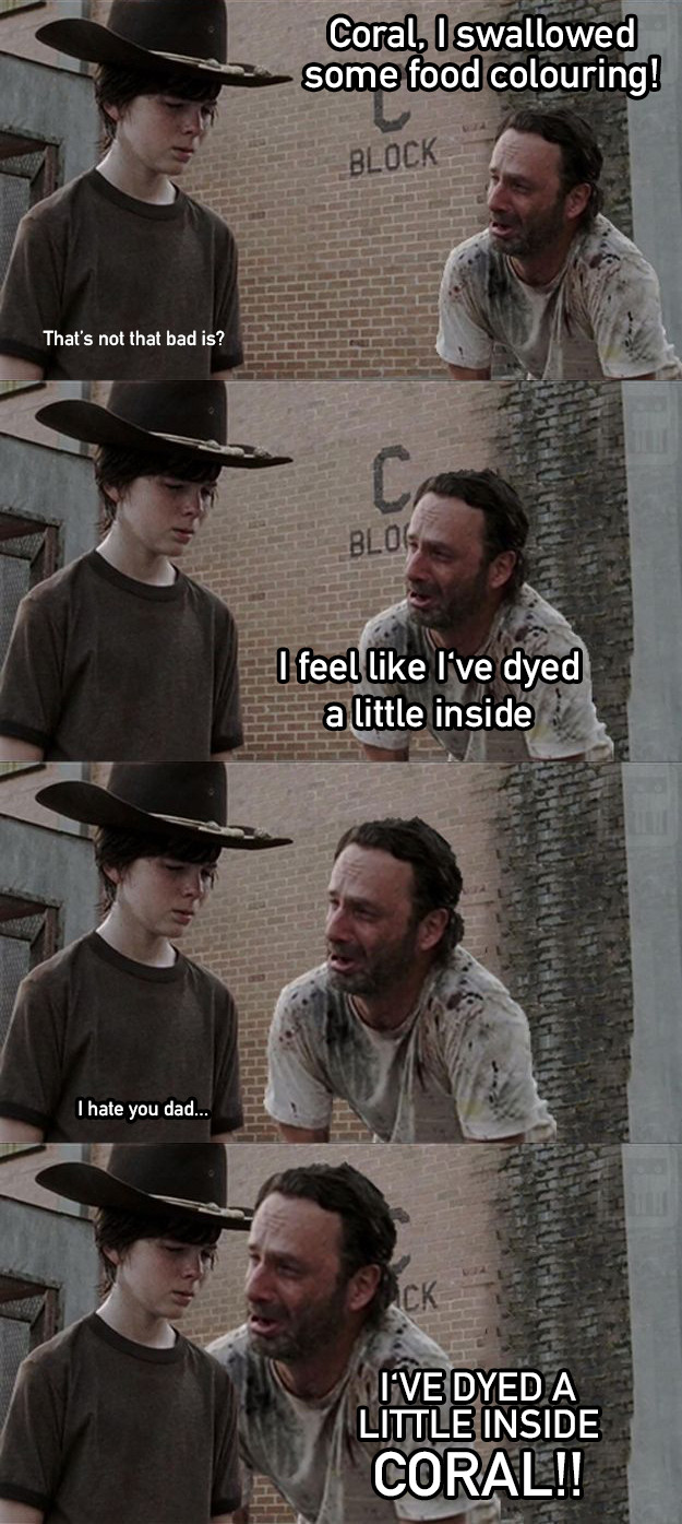 dad jokes - carl the walking dead meme - Coral, I swallowed some food colouring! Block That's not that bad is? Blos I feel I've dyed a little inside I hate you dad... I'Ve Dyed A Little Inside Coral!!