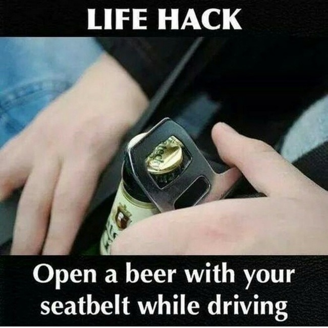 life hack meme - Life Hack Open a beer with your seatbelt while driving