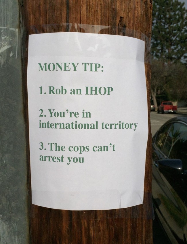 dumb life hack memes - Money Tip 1. Rob an Ihop 2. You're in international territory 3. The cops can't arrest you