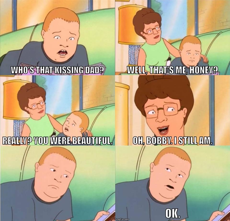 bobby hill meme - Who'S That Kissing Dado Well, That'S Me, Honey? Reallyo You Were Beautiful. Oh, Bobby. I Still Am. Ok imgflip.com