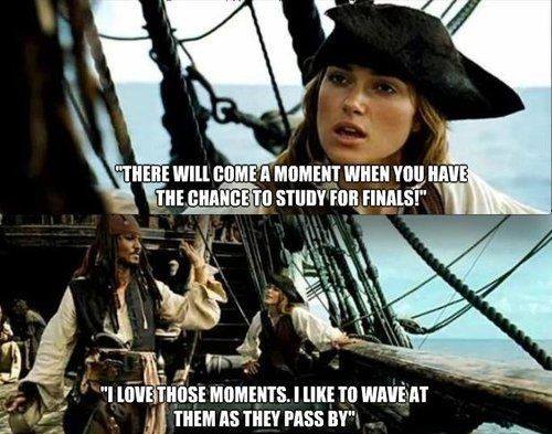 pirates of the caribbean school meme - "There Will Come A Moment When You Have The Chance To Study For Finals!" "I Love Those Moments. I To Wave At Them As They Pass By"