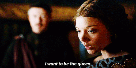 Littlefinger- “Do you want to be a queen?”
Margaery- “No. I want to be THE queen.”